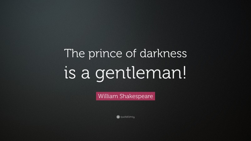 William Shakespeare Quote: “The prince of darkness is a gentleman!”
