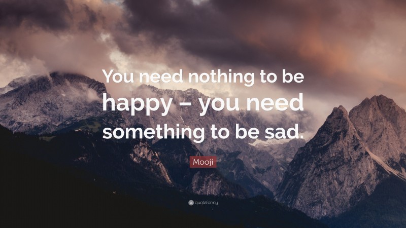 Mooji Quote: “You need nothing to be happy – you need something to be sad.”