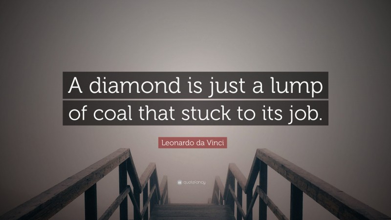 Leonardo da Vinci Quote: “A diamond is just a lump of coal that stuck to its job.”