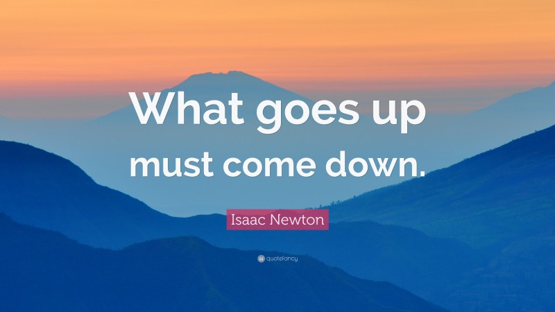 Isaac Newton Quote: “What goes up must come down.”
