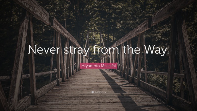 Miyamoto Musashi Quote: “Never stray from the Way.”