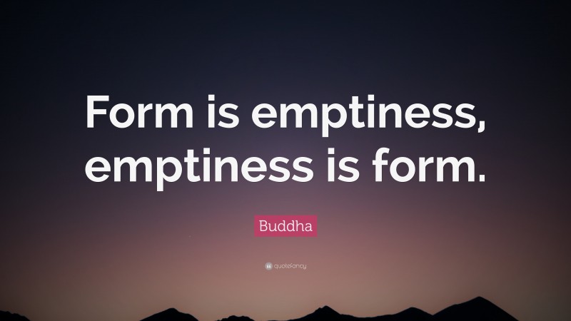 Buddha Quote: “Form is emptiness, emptiness is form.”