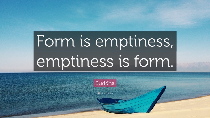Buddha Quote: “Form is emptiness, emptiness is form.”