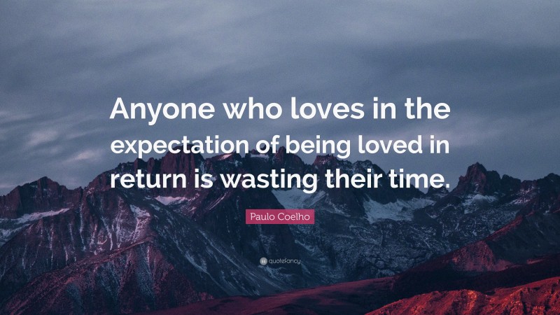 Paulo Coelho Quote: “Anyone who loves in the expectation of being loved in return is wasting their time.”