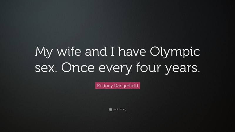 Rodney Dangerfield Quote: “My wife and I have Olympic sex. Once every four years.”