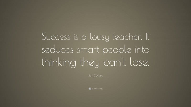 Bill Gates Quote: “Success is a lousy teacher. It seduces smart people ...