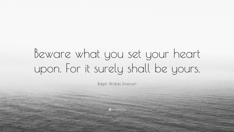 Ralph Waldo Emerson Quote: “Beware what you set your heart upon. For it surely shall be yours.”