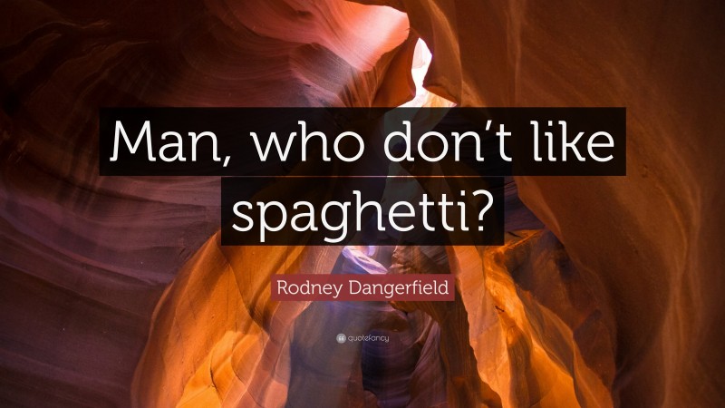 Rodney Dangerfield Quote: “Man, who don’t like spaghetti?”