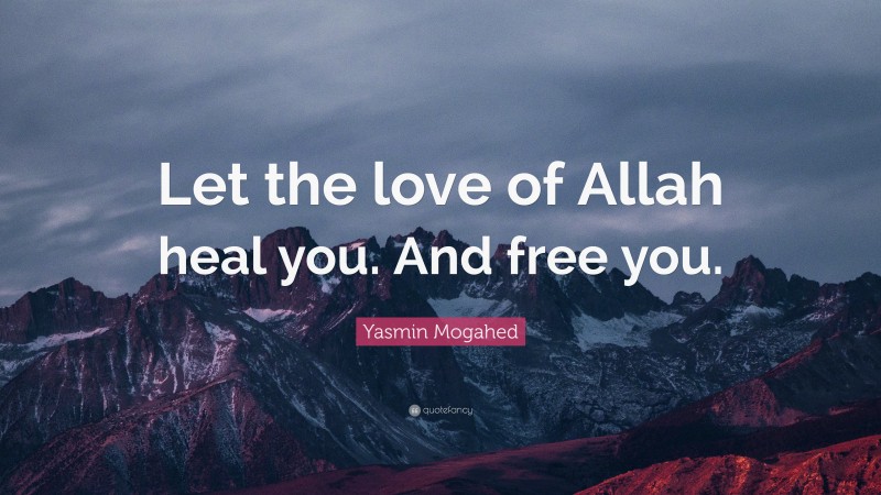 Yasmin Mogahed Quote: “Let the love of Allah heal you. And free you.”