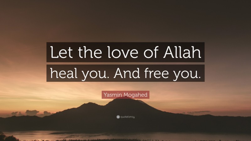 Yasmin Mogahed Quote: “Let the love of Allah heal you. And free you.”