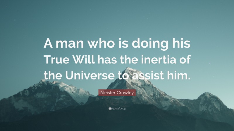 Aleister Crowley Quote: “A man who is doing his True Will has the inertia of the Universe to assist him.”