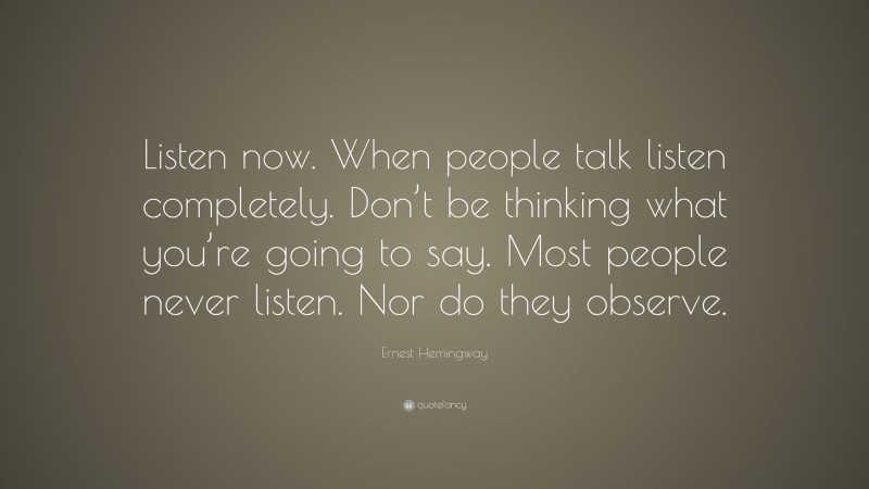 Ernest Hemingway Quote: “Listen now. When people talk listen completely ...