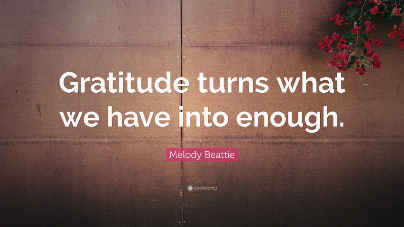 Melody Beattie Quote: “Gratitude turns what we have into enough.”