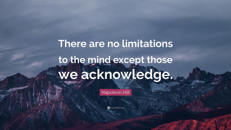 Napoleon Hill Quote: “There are no limitations to the mind except those we acknowledge.”