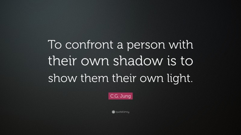 C.G. Jung Quote: “To confront a person with their own shadow is to show them their own light.”