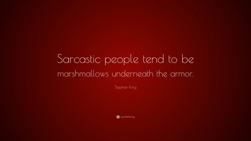 Stephen King Quote: “Sarcastic people tend to be marshmallows underneath the armor.”