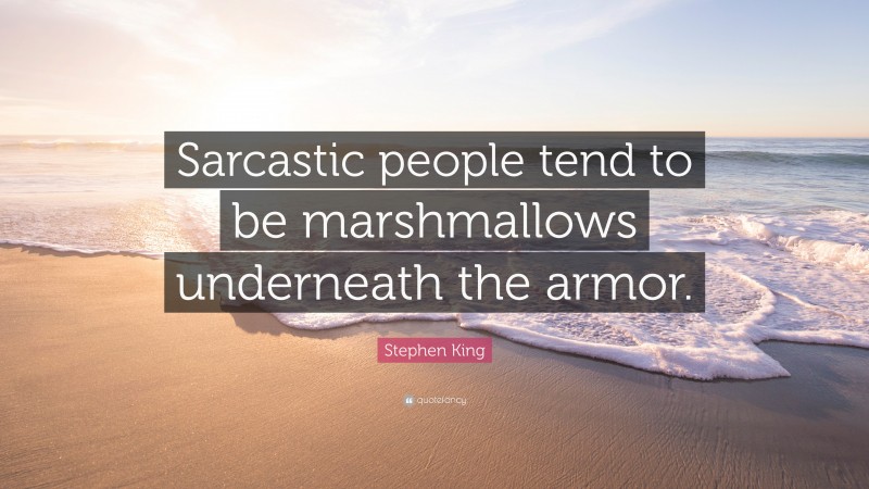 Stephen King Quote: “Sarcastic people tend to be marshmallows underneath the armor.”