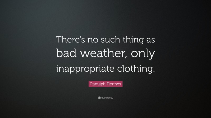 Ranulph Fiennes Quote: “There’s no such thing as bad weather, only inappropriate clothing.”