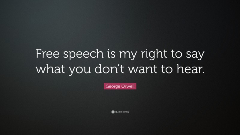 George Orwell Quote: “Free speech is my right to say what you don’t want to hear.”