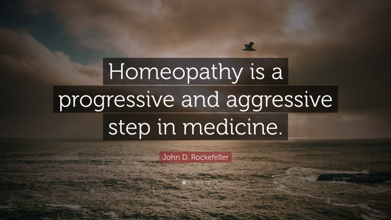 John D. Rockefeller Quote: “Homeopathy is a progressive and aggressive ...