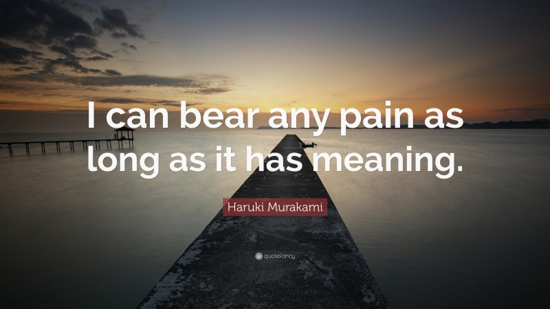 Haruki Murakami Quote: “I can bear any pain as long as it has meaning.”