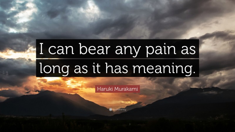 Haruki Murakami Quote: “I can bear any pain as long as it has meaning.”