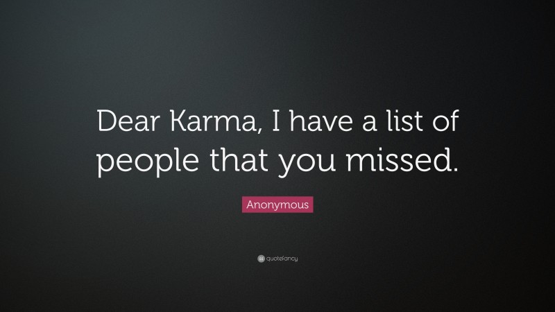 Anonymous Quote: “Dear Karma, I have a list of people that you missed.”