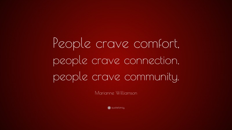 Marianne Williamson Quote: “People crave comfort, people crave connection, people crave community.”