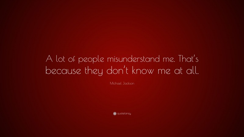 Michael Jackson Quote: “A lot of people misunderstand me. That’s because they don’t know me at all.”