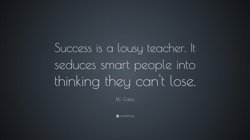 Bill Gates Quote: “Success is a lousy teacher. It seduces smart people into thinking they can’t lose.”
