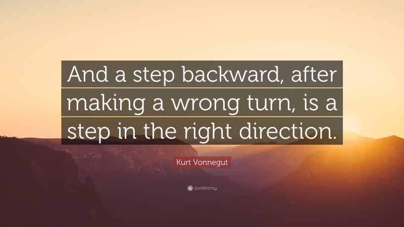 Kurt Vonnegut Quote: “And a step backward, after making a wrong turn, is a step in the right direction.”