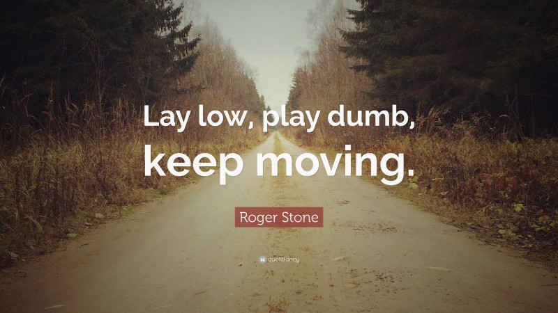 Roger Stone Quote: “Lay low, play dumb, keep moving.”