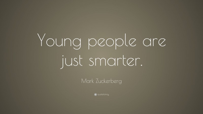 Mark Zuckerberg Quote: “Young people are just smarter.”
