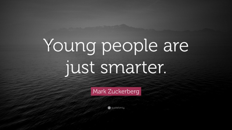 Mark Zuckerberg Quote: “Young people are just smarter.”