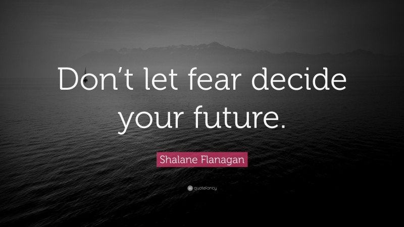 Shalane Flanagan Quote: “Don’t let fear decide your future.”