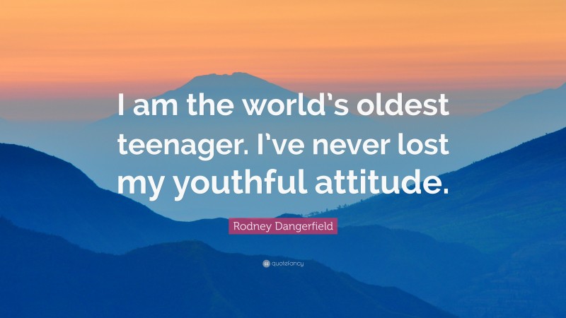 Rodney Dangerfield Quote: “I am the world’s oldest teenager. I’ve never lost my youthful attitude.”
