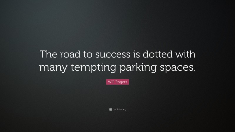 Will Rogers Quote: “The road to success is dotted with many tempting parking spaces.”
