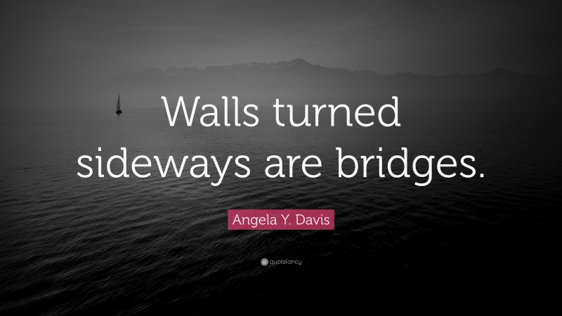 Angela Y. Davis Quote: “Walls turned sideways are bridges.”
