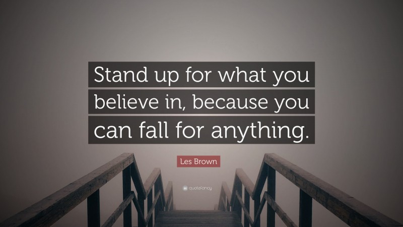Les Brown Quote: “Stand up for what you believe in, because you can fall for anything.”