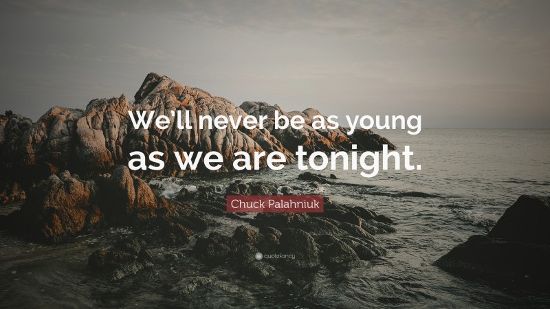 Chuck Palahniuk Quote: “We’ll never be as young as we are tonight.”