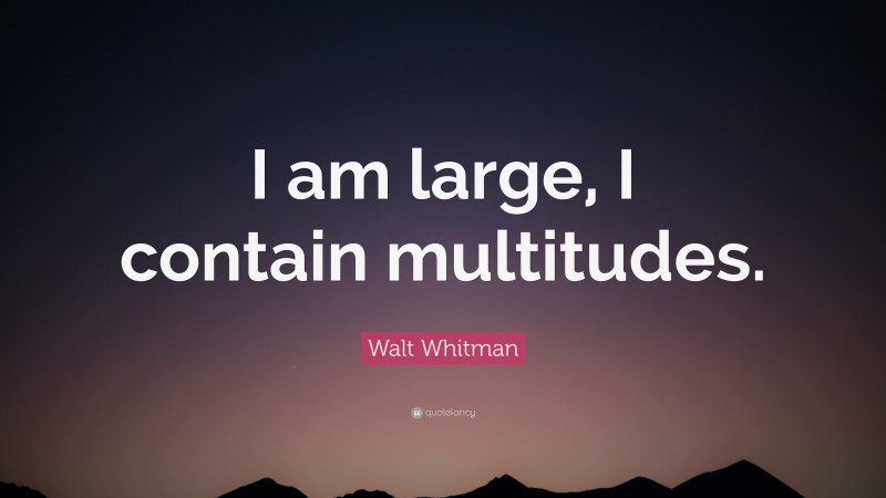 Walt Whitman Quote: “I am large, I contain multitudes.”