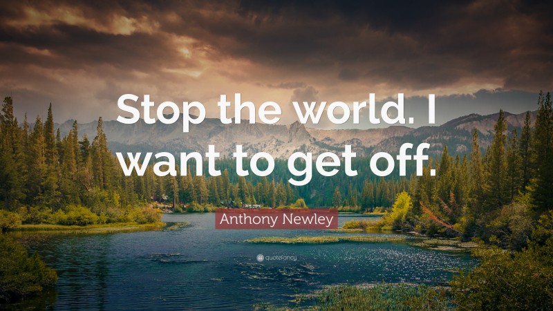 Anthony Newley Quote: “Stop the world. I want to get off.”