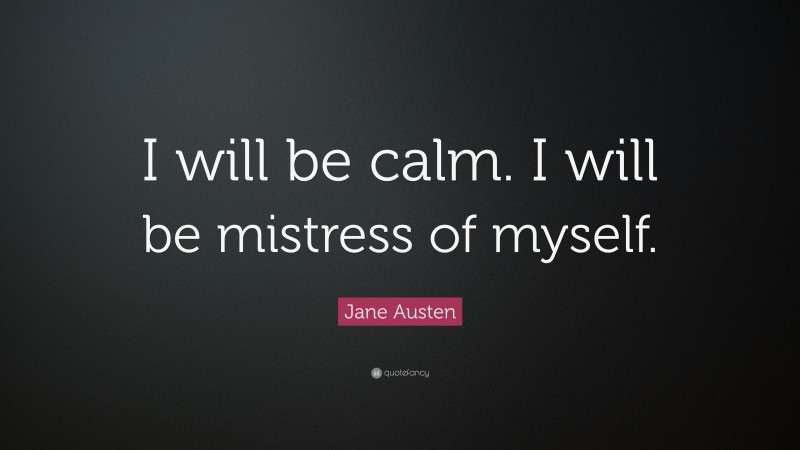 Jane Austen Quote: “I will be calm. I will be mistress of myself.”