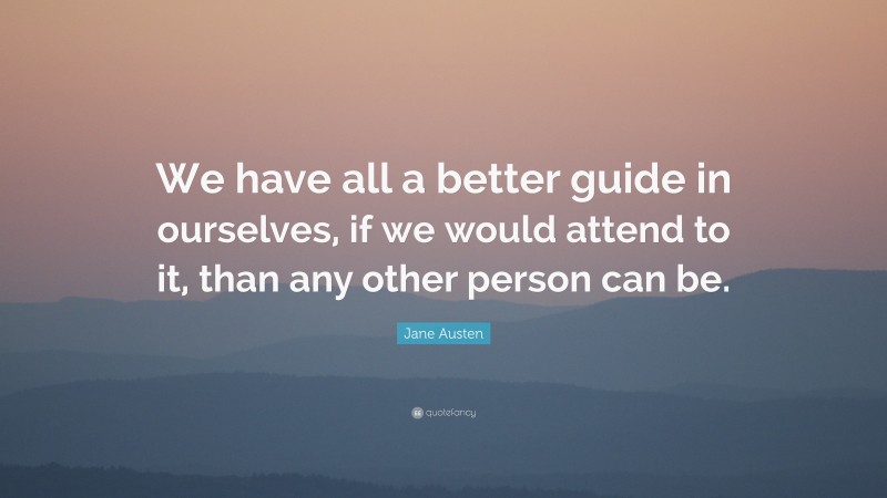 Jane Austen Quote: “We have all a better guide in ourselves, if we would attend to it, than any other person can be.”