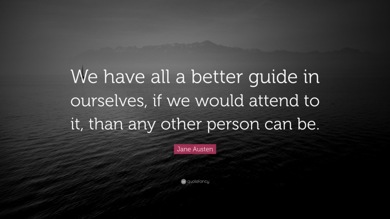 Jane Austen Quote: “We have all a better guide in ourselves, if we would attend to it, than any other person can be.”