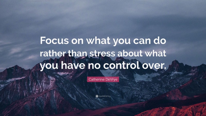 Catherine DeVrye Quote: “Focus on what you can do rather than stress about what you have no control over.”