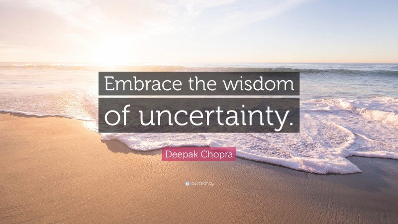 Deepak Chopra Quote: “Embrace the wisdom of uncertainty.”