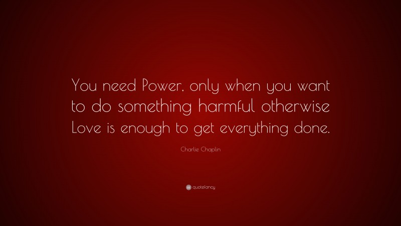 Charlie Chaplin Quote: “You need Power, only when you want to do ...