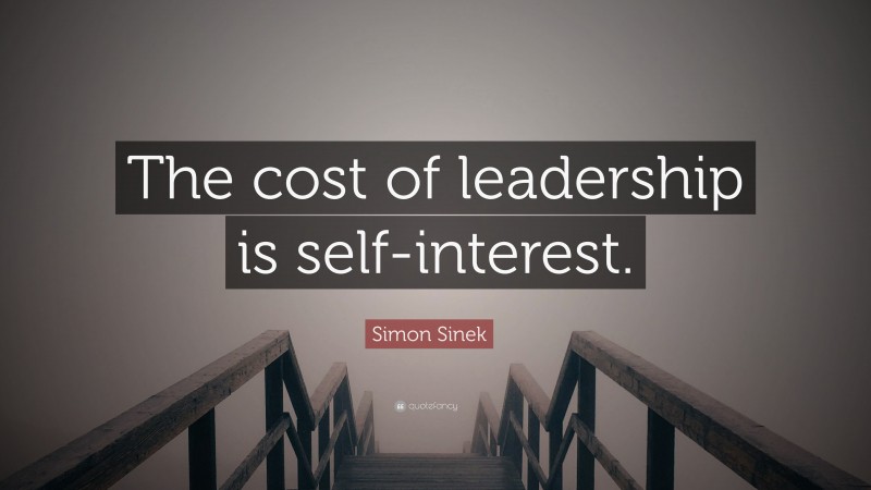 Simon Sinek Quote: “The cost of leadership is self-interest.”