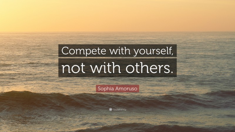 Sophia Amoruso Quote: “Compete with yourself, not with others.”